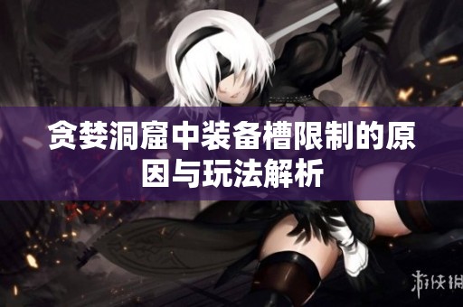 贪婪洞窟中装备槽限制的原因与玩法解析