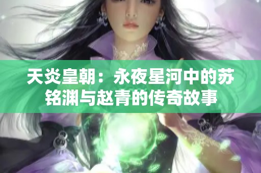 天炎皇朝：永夜星河中的苏铭渊与赵青的传奇故事