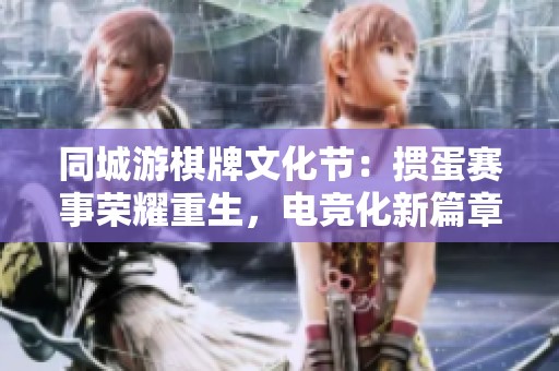 同城游棋牌文化节：掼蛋赛事荣耀重生，电竞化新篇章开幕