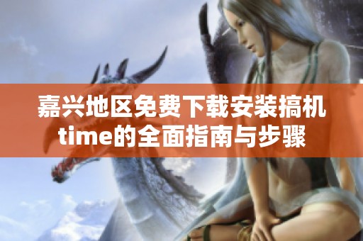 嘉兴地区免费下载安装搞机time的全面指南与步骤