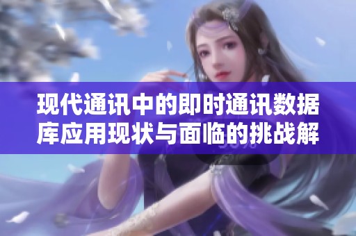 现代通讯中的即时通讯数据库应用现状与面临的挑战解析