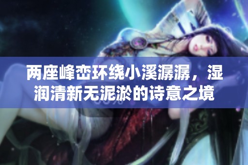 两座峰峦环绕小溪潺潺，湿润清新无泥淤的诗意之境