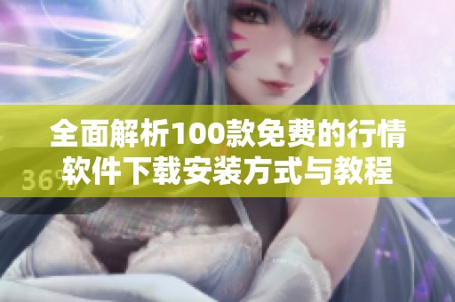 全面解析100款免费的行情软件下载安装方式与教程