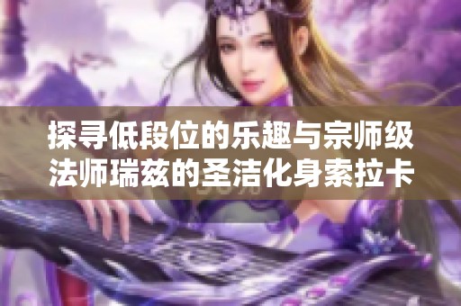 探寻低段位的乐趣与宗师级法师瑞兹的圣洁化身索拉卡的精彩之旅