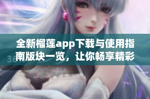 全新榴莲app下载与使用指南版块一览，让你畅享精彩内容