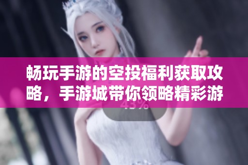 畅玩手游的空投福利获取攻略，手游城带你领略精彩游戏体验