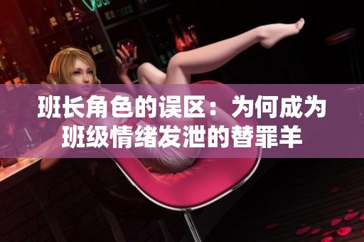 班长角色的误区：为何成为班级情绪发泄的替罪羊