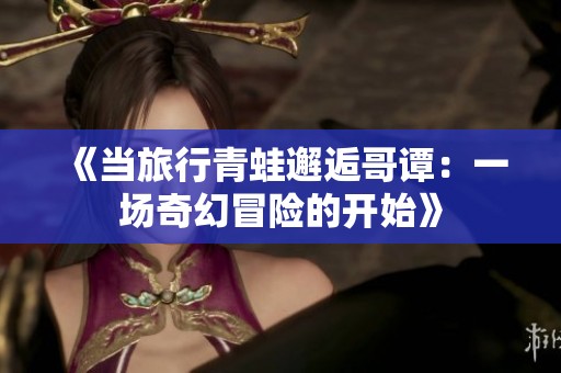 《当旅行青蛙邂逅哥谭：一场奇幻冒险的开始》