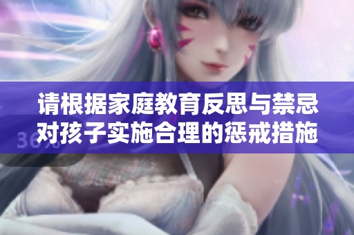 请根据家庭教育反思与禁忌对孩子实施合理的惩戒措施