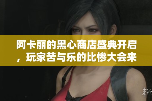 阿卡丽的黑心商店盛典开启，玩家苦与乐的比惨大会来袭