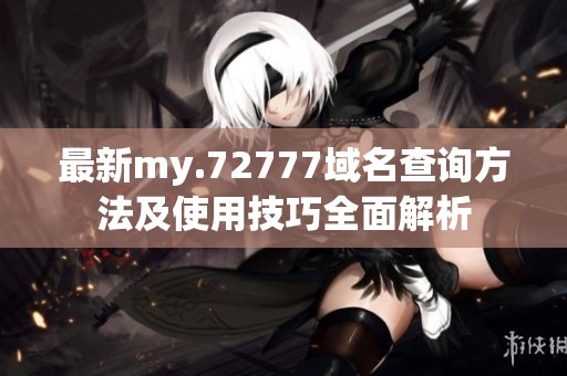 最新my.72777域名查询方法及使用技巧全面解析