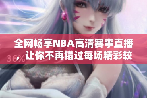 全网畅享NBA高清赛事直播，让你不再错过每场精彩较量