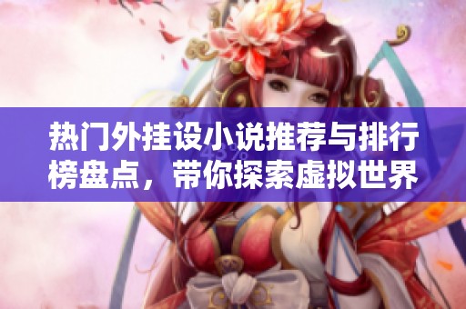 热门外挂设小说推荐与排行榜盘点，带你探索虚拟世界的无限可能