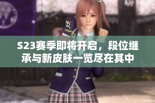 S23赛季即将开启，段位继承与新皮肤一览尽在其中