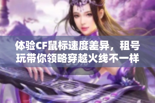 体验CF鼠标速度差异，租号玩带你领略穿越火线不一样的游戏乐趣