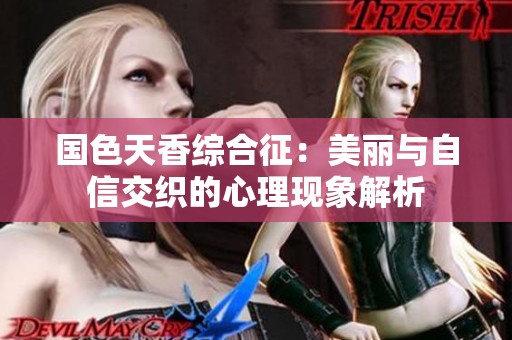 国色天香综合征：美丽与自信交织的心理现象解析