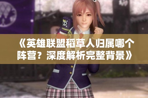《英雄联盟稻草人归属哪个阵营？深度解析完整背景》