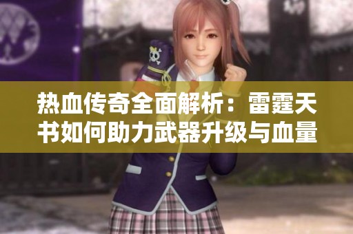 热血传奇全面解析：雷霆天书如何助力武器升级与血量突破