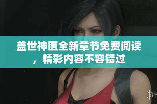 盖世神医全新章节免费阅读，精彩内容不容错过