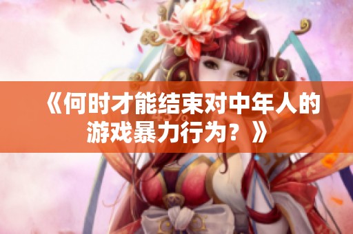 《何时才能结束对中年人的游戏暴力行为？》