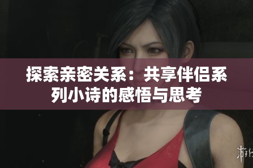 探索亲密关系：共享伴侣系列小诗的感悟与思考