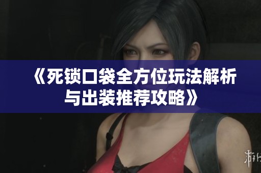 《死锁口袋全方位玩法解析与出装推荐攻略》