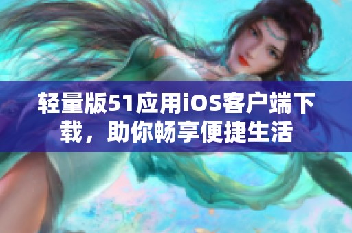 轻量版51应用iOS客户端下载，助你畅享便捷生活