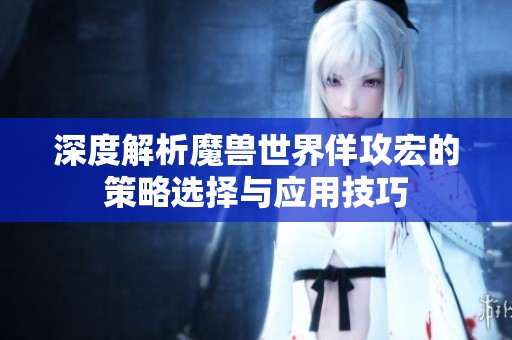 深度解析魔兽世界佯攻宏的策略选择与应用技巧