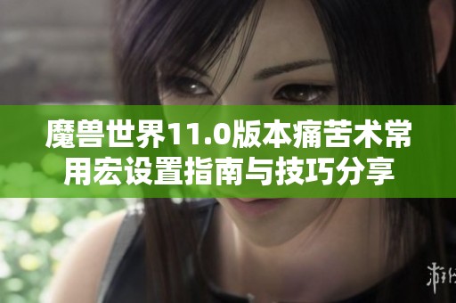 魔兽世界11.0版本痛苦术常用宏设置指南与技巧分享