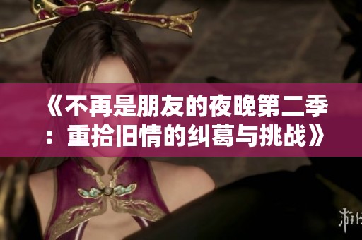 《不再是朋友的夜晚第二季：重拾旧情的纠葛与挑战》