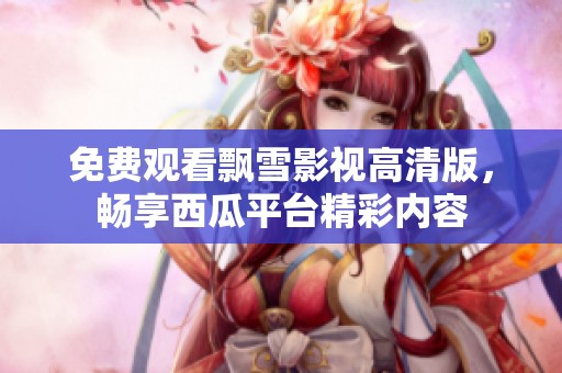 免费观看飘雪影视高清版，畅享西瓜平台精彩内容
