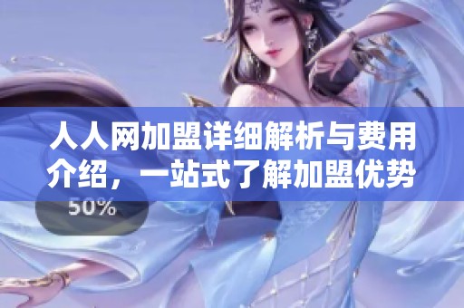 人人网加盟详细解析与费用介绍，一站式了解加盟优势与前景