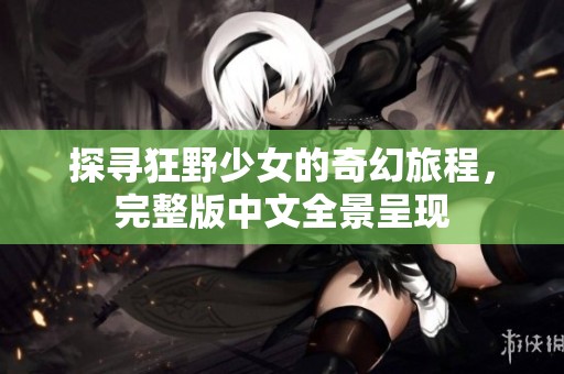 探寻狂野少女的奇幻旅程，完整版中文全景呈现