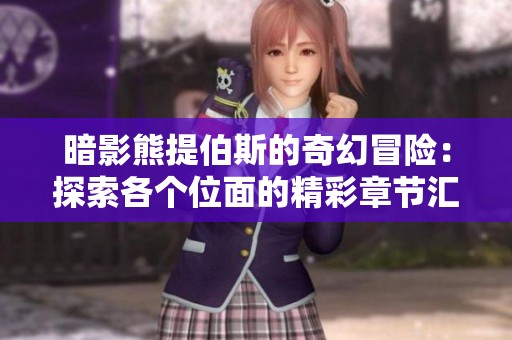 暗影熊提伯斯的奇幻冒险：探索各个位面的精彩章节汇总
