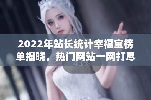 2022年站长统计幸福宝榜单揭晓，热门网站一网打尽