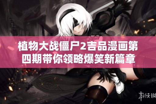 植物大战僵尸2吉品漫画第四期带你领略爆笑新篇章