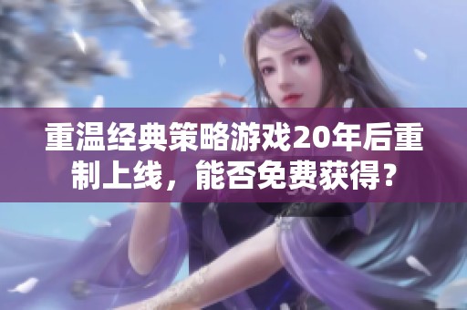 重温经典策略游戏20年后重制上线，能否免费获得？
