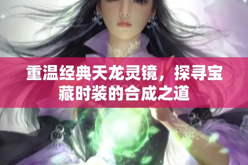 重温经典天龙灵镜，探寻宝藏时装的合成之道