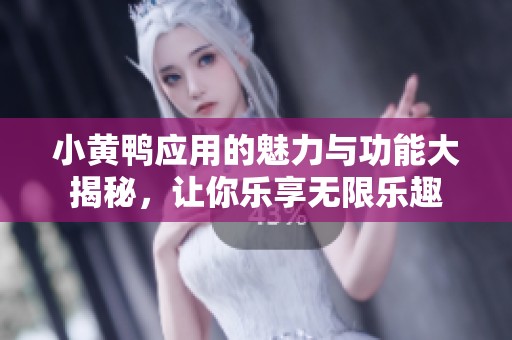 小黄鸭应用的魅力与功能大揭秘，让你乐享无限乐趣