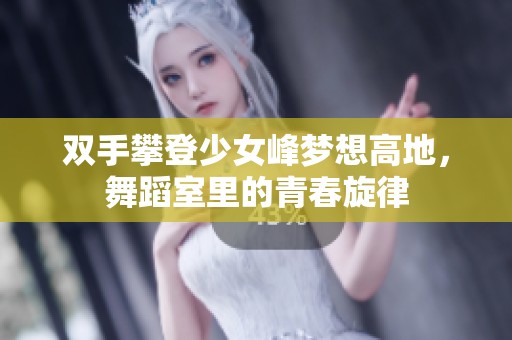 双手攀登少女峰梦想高地，舞蹈室里的青春旋律