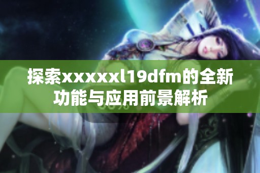 探索xxxxxl19dfm的全新功能与应用前景解析