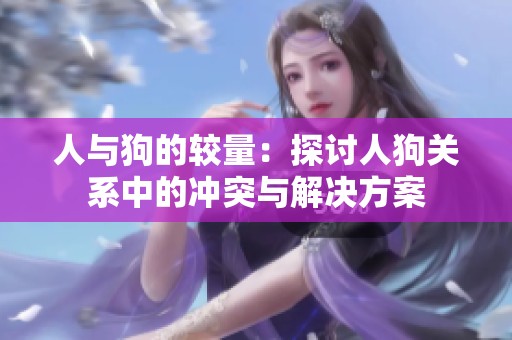 人与狗的较量：探讨人狗关系中的冲突与解决方案