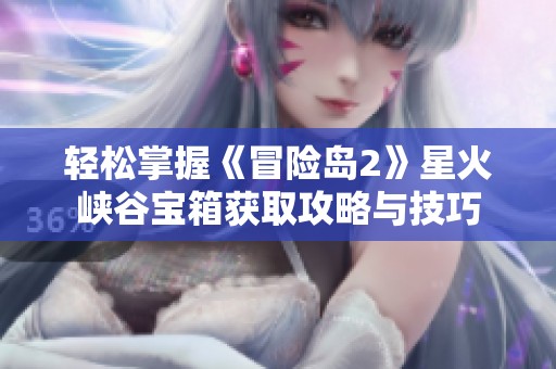 轻松掌握《冒险岛2》星火峡谷宝箱获取攻略与技巧