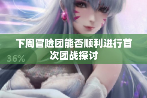 下周冒险团能否顺利进行首次团战探讨