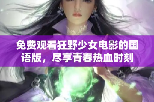 免费观看狂野少女电影的国语版，尽享青春热血时刻