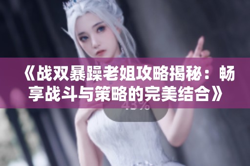 《战双暴躁老姐攻略揭秘：畅享战斗与策略的完美结合》
