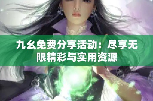 九幺免费分享活动：尽享无限精彩与实用资源