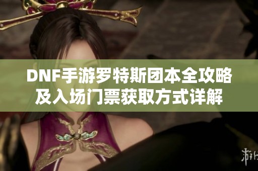 DNF手游罗特斯团本全攻略及入场门票获取方式详解
