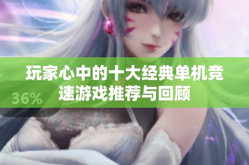 玩家心中的十大经典单机竞速游戏推荐与回顾