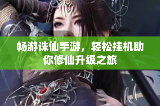 畅游诛仙手游，轻松挂机助你修仙升级之旅